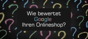 Wie bewertet Google Ihren Onlineshop?